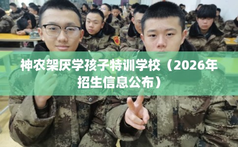 神农架厌学孩子特训学校（2026年招生信息公布）