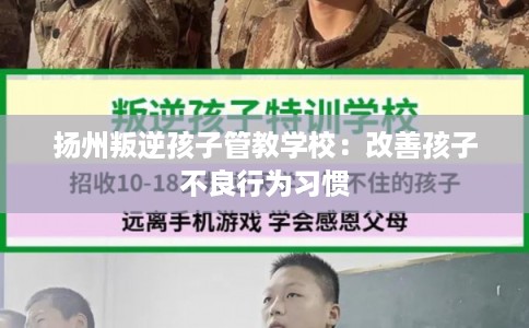 扬州叛逆孩子管教学校：改善孩子不良行为习惯
