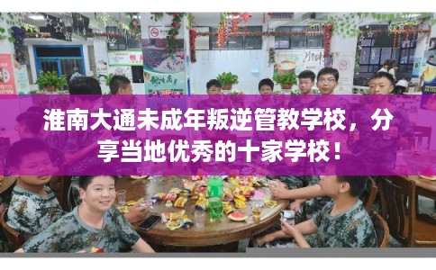 淮南大通未成年叛逆管教学校,分享当地优秀的十家学校! 淮南大通未成年叛逆管教学校,分享当地优秀的十家学校!