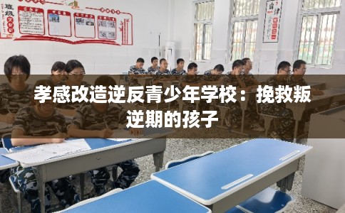 孝感改造逆反青少年学校：挽救叛逆期的孩子