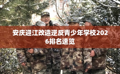 安庆迎江改造逆反青少年学校2026排名速览