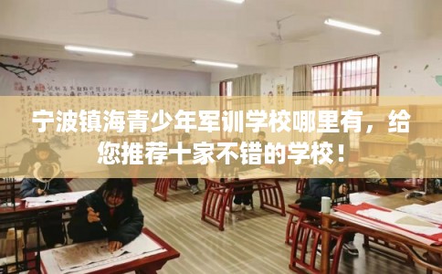宁波镇海青少年军训学校哪里有，给您推荐十家不错的学校！