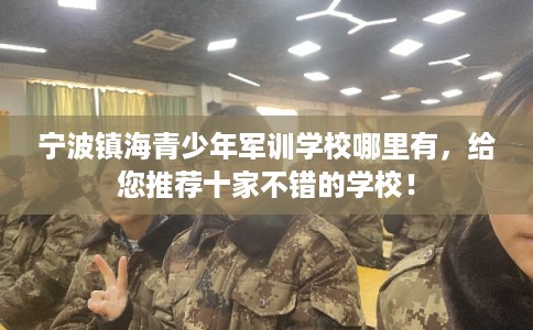 宁波镇海青少年军训学校哪里有，给您推荐十家不错的学校！