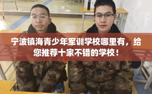 宁波镇海青少年军训学校哪里有，给您推荐十家不错的学校！
