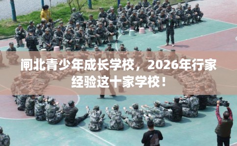 闸北青少年成长学校，2026年行家经验这十家学校！