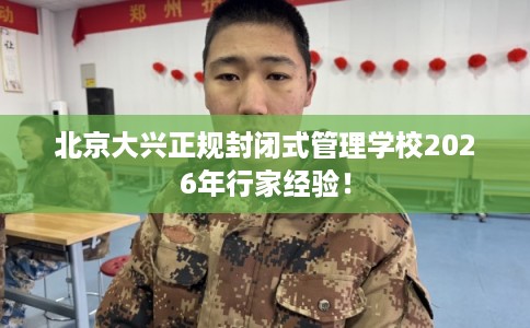 北京大兴正规封闭式管理学校2026年行家经验！