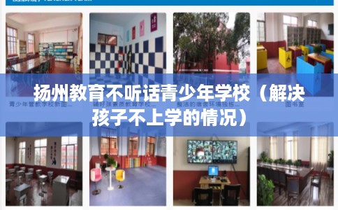 扬州教育不听话青少年学校（解决孩子不上学的情况）