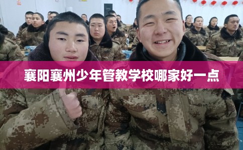 襄阳襄州少年管教学校哪家好一点