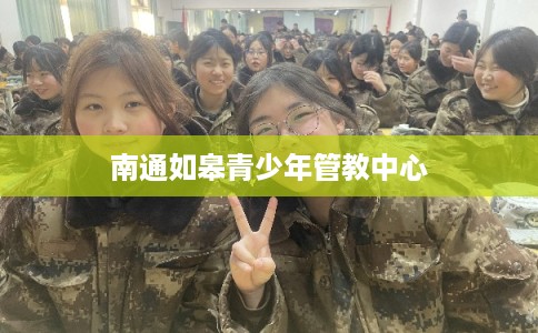 南通如皋青少年管教中心