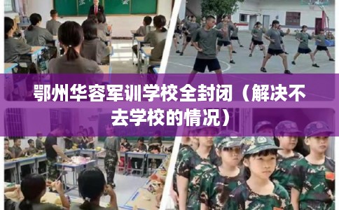 鄂州华容军训学校全封闭(解决不去学校的情况) 鄂州华容军训学校全封闭(解决不去学校的情况)