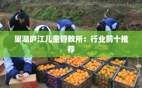 巢湖庐江儿童管教所：行业前十推荐