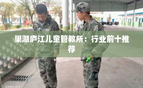 巢湖庐江儿童管教所：行业前十推荐