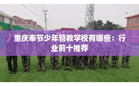 重庆奉节少年管教学校有哪些：行业前十推荐