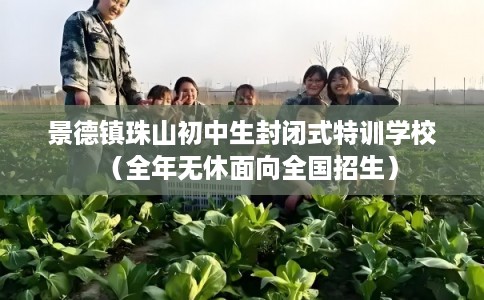 景德镇珠山初中生封闭式特训学校（全年无休面向全国招生）
