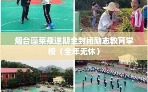 烟台蓬莱叛逆期全封闭励志教育学校(全年无休) 烟台蓬莱叛逆期全封闭励志教育学校(全年无休)