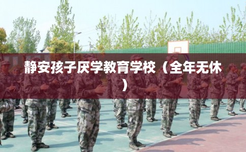 静安孩子厌学教育学校（全年无休）