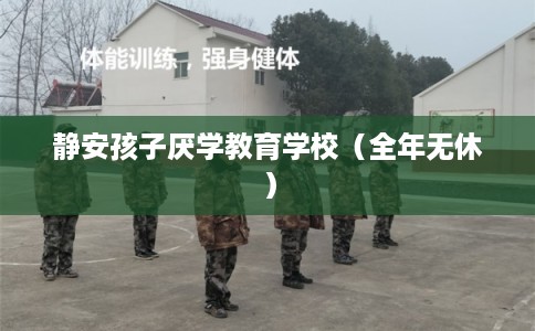 静安孩子厌学教育学校（全年无休）