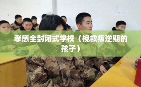 孝感全封闭式学校(挽救叛逆期的孩子) 孝感全封闭式学校(挽救叛逆期的孩子)