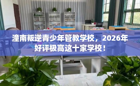 潼南叛逆青少年管教学校，2026年好评极高这十家学校！