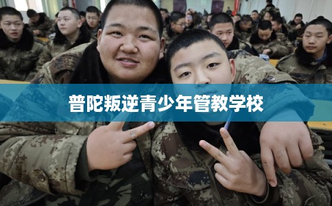 普陀叛逆青少年管教学校
