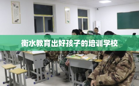 衡水教育出好孩子的培训学校