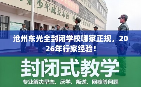 沧州东光全封闭学校哪家正规，2026年行家经验！