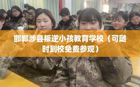 邯郸涉县叛逆小孩教育学校(可随时到校免费参观) 邯郸涉县叛逆小孩教育学校(可随时到校免费参观)