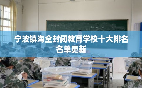 宁波镇海全封闭教育学校十大排名名单更新 宁波镇海全封闭教育学校十大排名名单更新