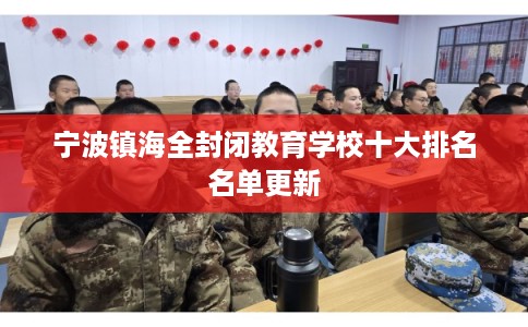 宁波镇海全封闭教育学校十大排名名单更新 宁波镇海全封闭教育学校十大排名名单更新