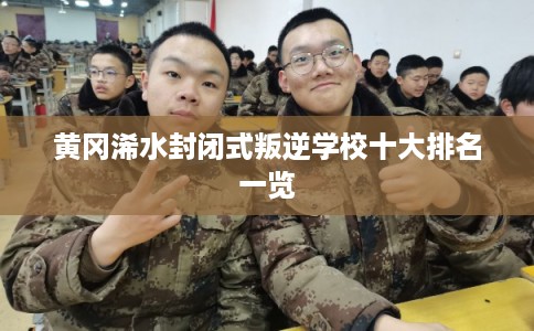 黄冈浠水封闭式叛逆学校十大排名一览