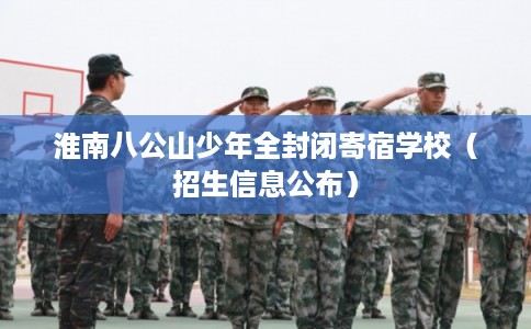 淮南八公山少年全封闭寄宿学校（招生信息公布）