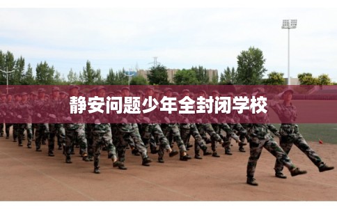 静安问题少年全封闭学校