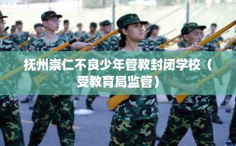 抚州崇仁不良少年管教封闭学校（受教育局监管）