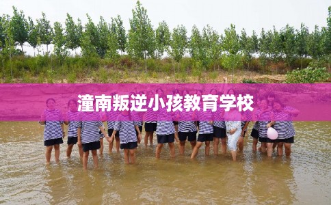 潼南叛逆小孩教育学校