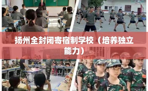 扬州全封闭寄宿制学校(培养独立能力) 扬州全封闭寄宿制学校(培养独立能力)