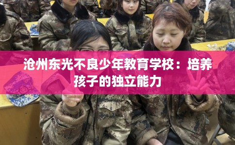 沧州东光不良少年教育学校：培养孩子的独立能力