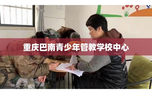 重庆巴南青少年管教学校中心