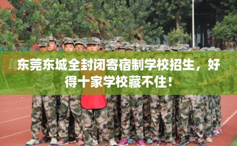 东莞东城全封闭寄宿制学校招生，好得十家学校藏不住！