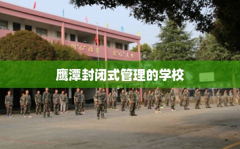 鹰潭封闭式管理的学校