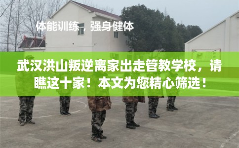 武汉洪山叛逆离家出走管教学校，请瞧这十家！本文为您精心筛选！