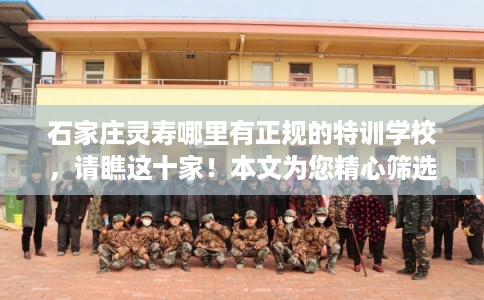 石家庄灵寿哪里有正规的特训学校，请瞧这十家！本文为您精心筛选！