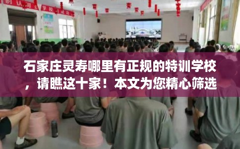 石家庄灵寿哪里有正规的特训学校，请瞧这十家！本文为您精心筛选！