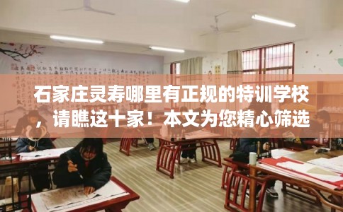 石家庄灵寿哪里有正规的特训学校，请瞧这十家！本文为您精心筛选！