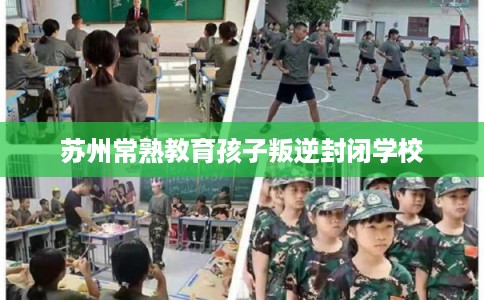 苏州常熟教育孩子叛逆封闭学校
