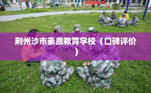 荆州沙市素质教育学校(口碑评价) 荆州沙市素质教育学校(口碑评价)