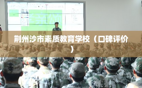 荆州沙市素质教育学校(口碑评价) 荆州沙市素质教育学校(口碑评价)