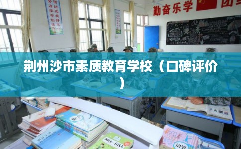 荆州沙市素质教育学校(口碑评价) 荆州沙市素质教育学校(口碑评价)