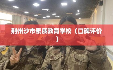 荆州沙市素质教育学校（口碑评价）