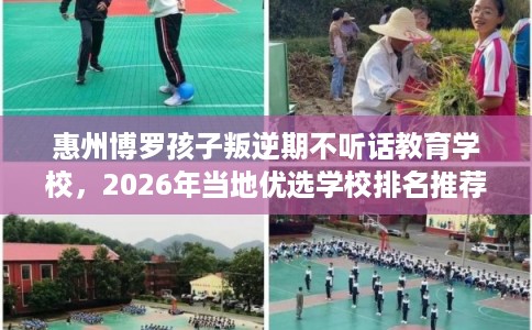 惠州博罗孩子叛逆期不听话教育学校，2026年当地优选学校排名推荐!
