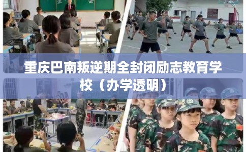 重庆巴南叛逆期全封闭励志教育学校（办学透明）